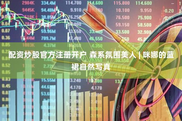 配资炒股官方注册开户 森系氛围美人 | 咪娜的蓝裙自然写真