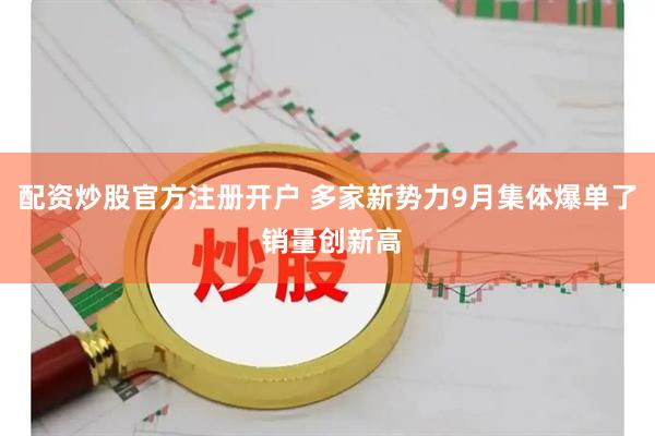 配资炒股官方注册开户 多家新势力9月集体爆单了 销量创新高