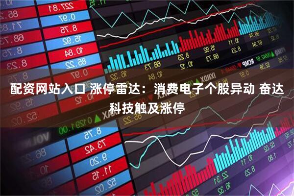 配资网站入口 涨停雷达：消费电子个股异动 奋达科技触及涨停