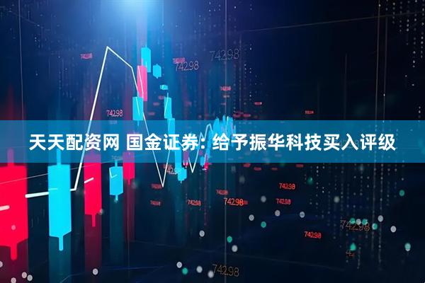 天天配资网 国金证券: 给予振华科技买入评级