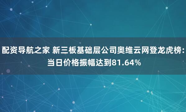 配资导航之家 新三板基础层公司奥维云网登龙虎榜: 当日价格振幅达到81.64%