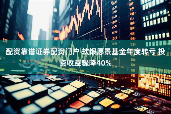 配资靠谱证券配资门户 软银愿景基金年度转亏 投资收益骤降40%