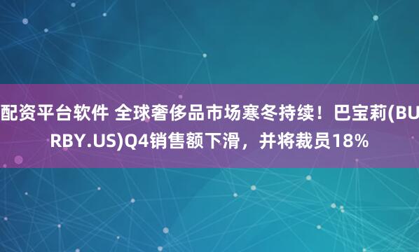 配资平台软件 全球奢侈品市场寒冬持续！巴宝莉(BURBY.US)Q4销售额下滑，并将裁员18%