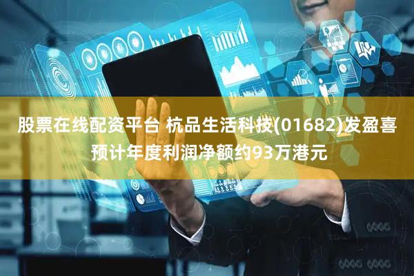 股票在线配资平台 杭品生活科技(01682)发盈喜 预计年度利润净额约93万港元
