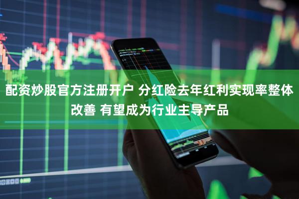 配资炒股官方注册开户 分红险去年红利实现率整体改善 有望成为行业主导产品