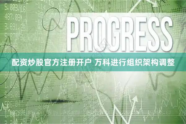 配资炒股官方注册开户 万科进行组织架构调整