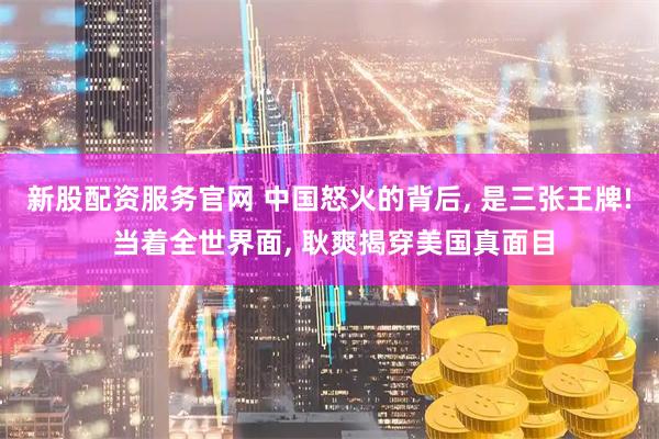 新股配资服务官网 中国怒火的背后, 是三张王牌! 当着全世界面, 耿爽揭穿美国真面目