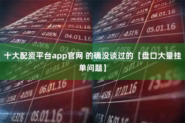 十大配资平台app官网 的确没谈过的【盘口大量挂单问题】