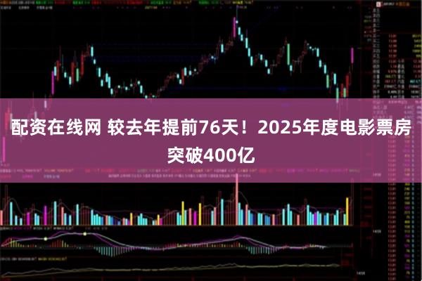 配资在线网 较去年提前76天！2025年度电影票房突破400亿
