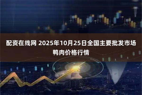 配资在线网 2025年10月25日全国主要批发市场鸭肉价格行情